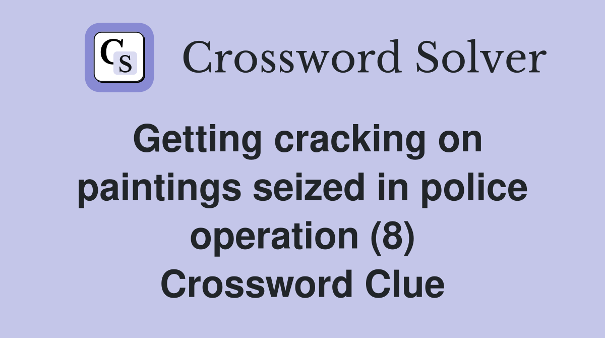 Getting cracking on paintings seized in police operation (8) Crossword Clue