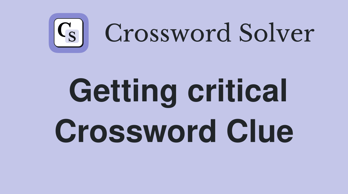 Getting critical Crossword Clue