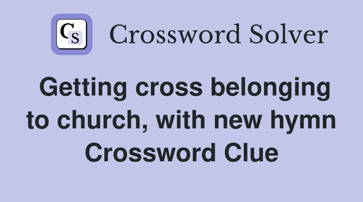 Getting cross belonging to church, with new hymn Crossword Clue