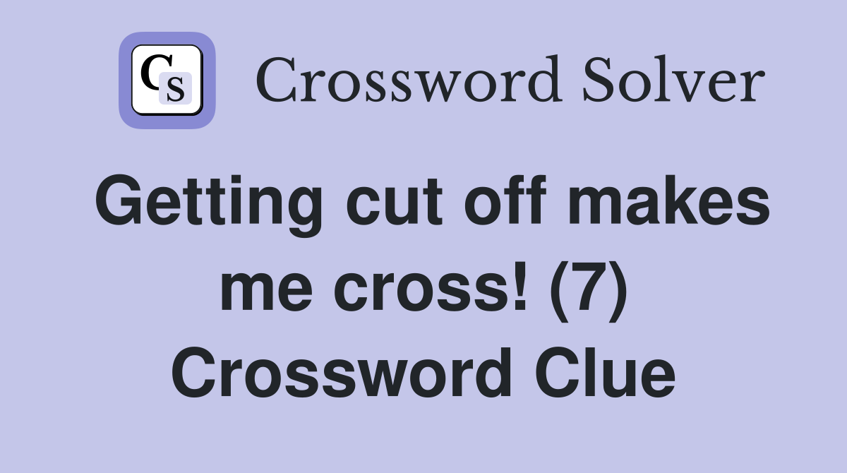 Getting cut off makes me cross! (7) Crossword Clue