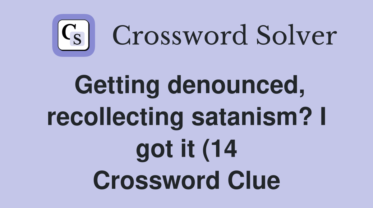 Getting denounced recollecting satanism? I got it (14) Crossword Getting denounced recollecting satanism? I got it (14) Crossword