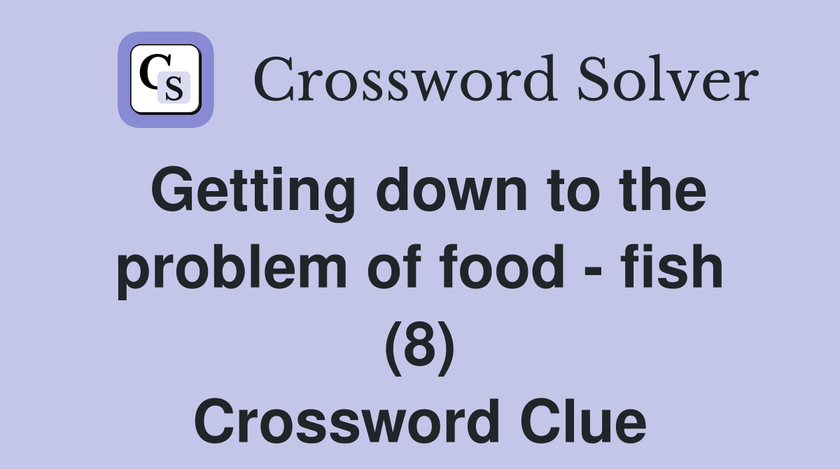 Getting down to the problem of food - fish (8) Crossword Clue