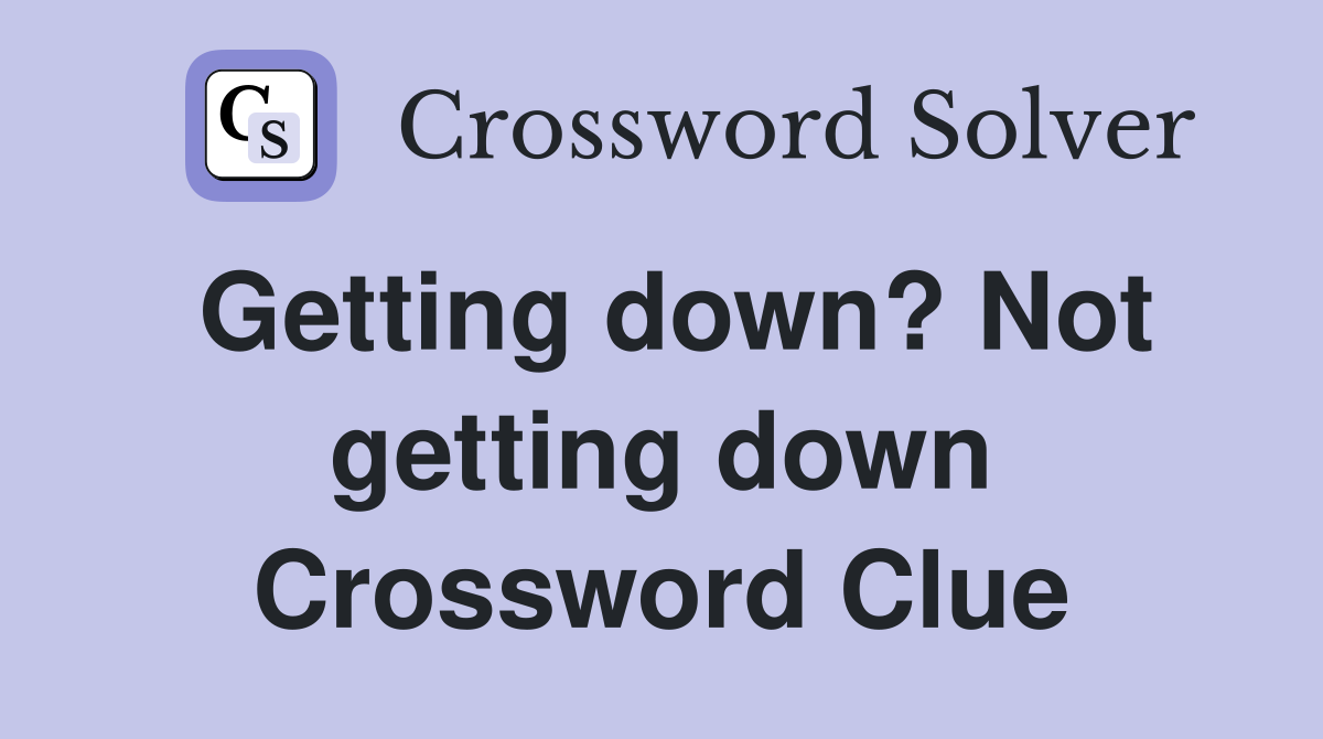 Getting down? Not getting down Crossword Clue
