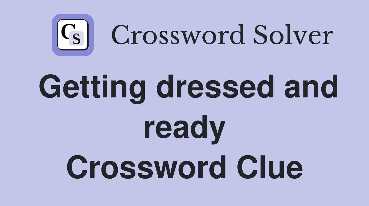 Getting dressed and ready Crossword Clue