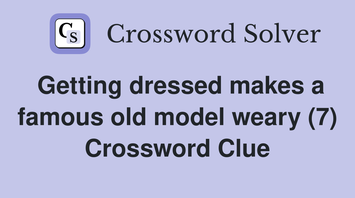 Getting dressed makes a famous old model weary (7) Crossword Clue