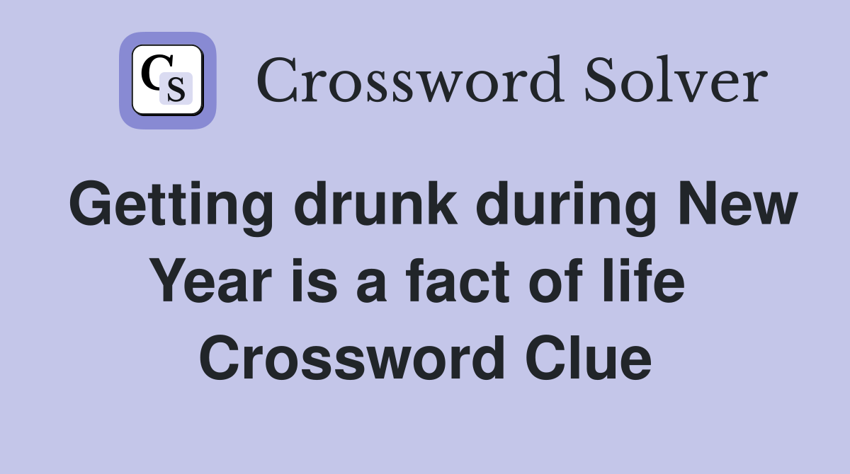 Getting drunk during New Year is a fact of life  Crossword Clue