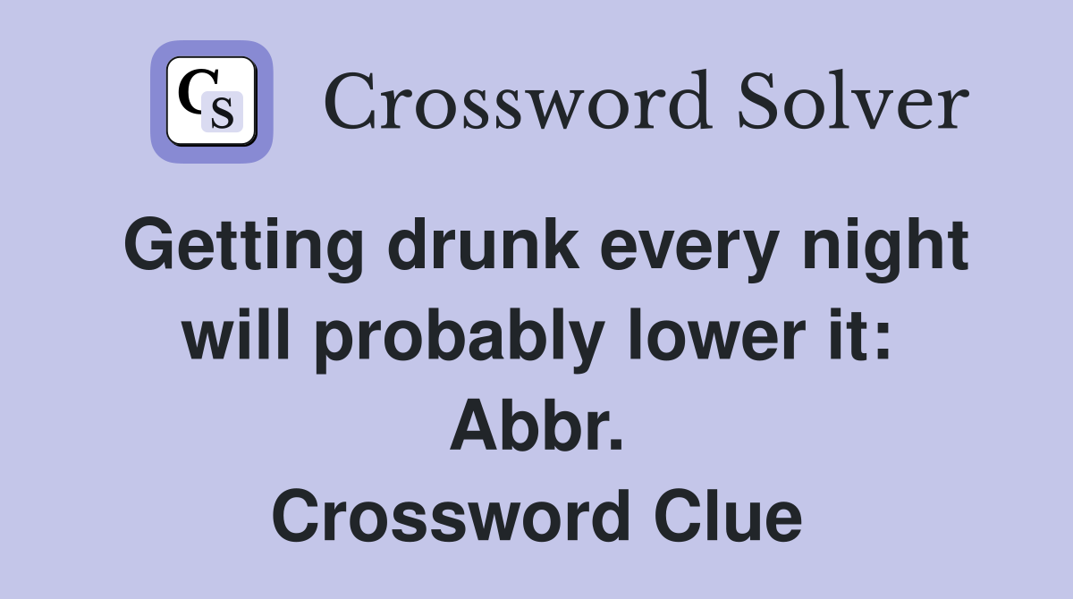 Getting drunk every night will probably lower it: Abbr. Crossword Clue