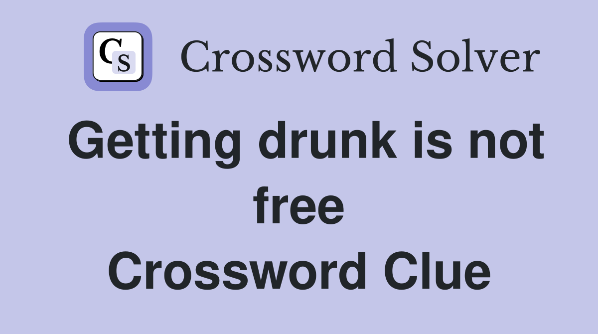 Getting drunk is not free Crossword Clue