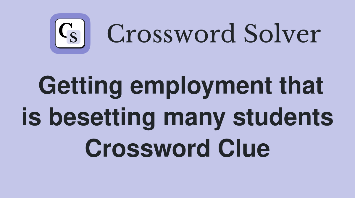 Getting employment that is besetting many students Crossword Clue