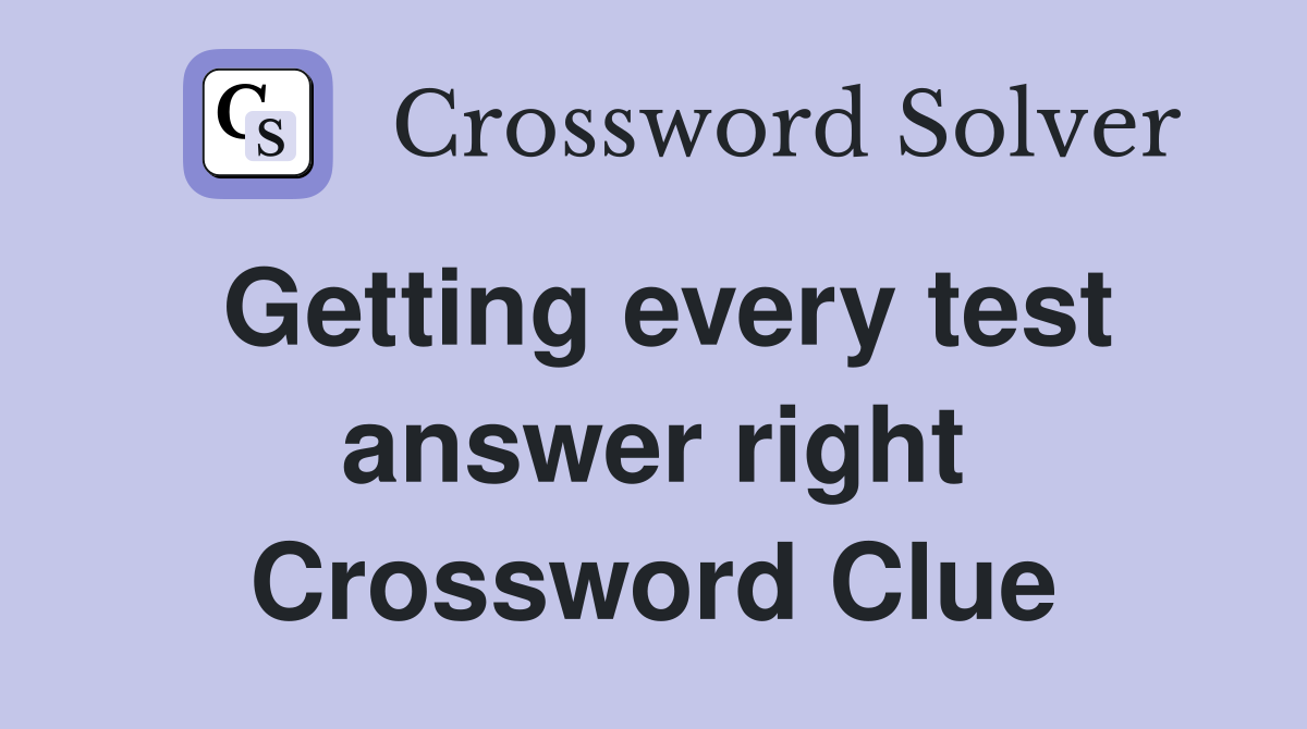 Getting every test answer right Crossword Clue