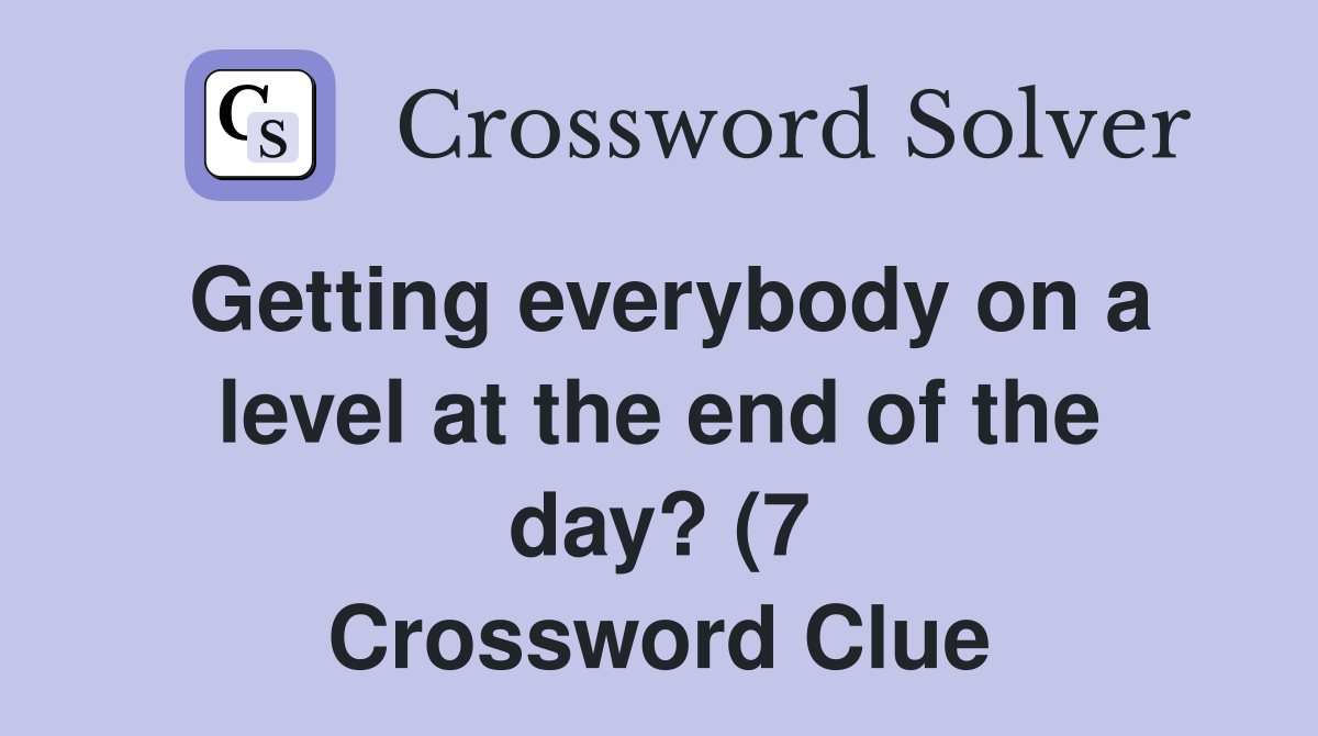 Getting everybody on a level at the end of the day? (7) Crossword Getting everybody on a level at the end of the day? (7) Crossword