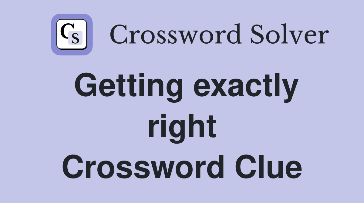 Getting exactly right Crossword Clue