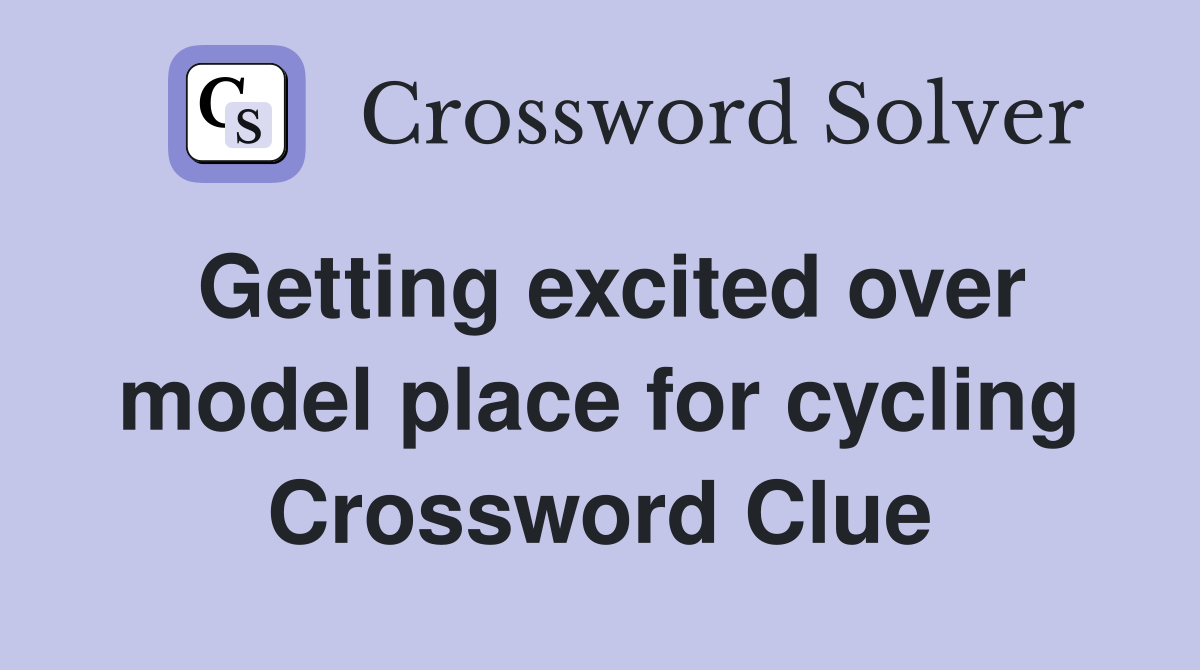 Getting excited over model place for cycling Crossword Clue