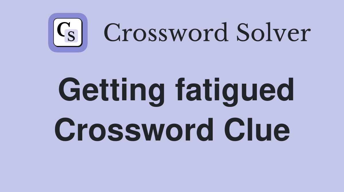 Getting fatigued Crossword Clue