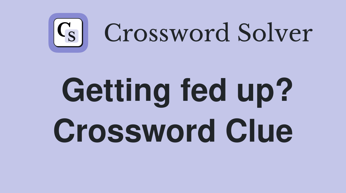 Getting fed up? Crossword Clue