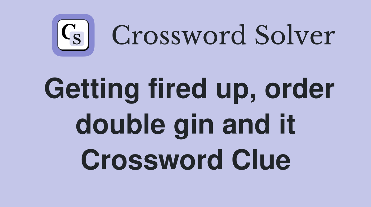 Getting fired up, order double gin and it Crossword Clue