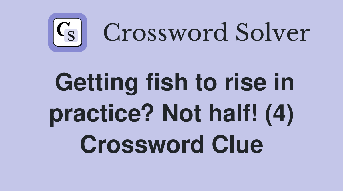 Getting fish to rise in practice? Not half! (4) Crossword Clue