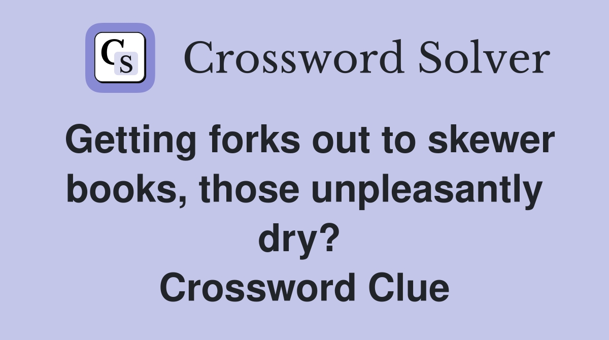 Getting forks out to skewer books, those unpleasantly dry?  Crossword Clue
