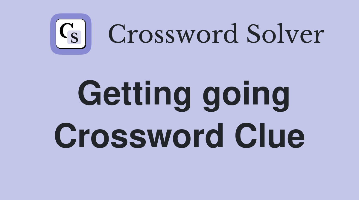 Getting going Crossword Clue