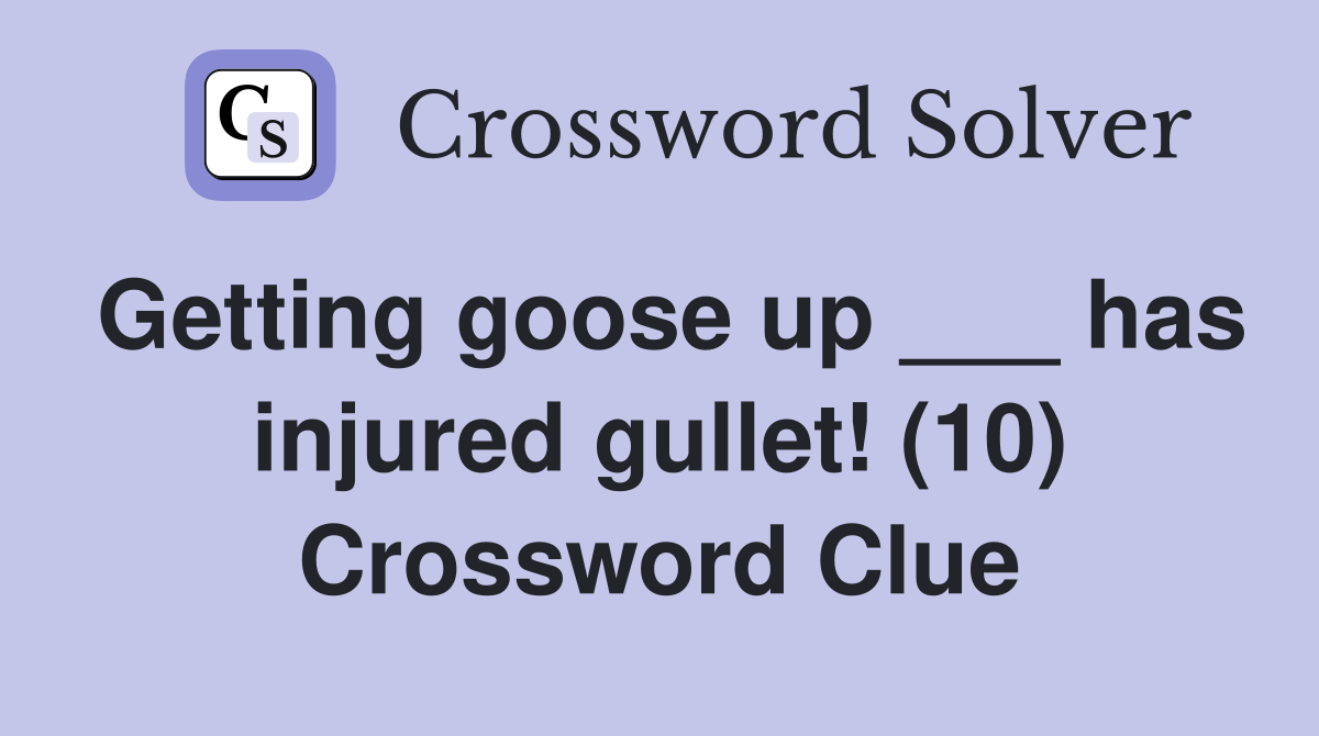 Getting goose up ___ has injured gullet! (10) Crossword Clue