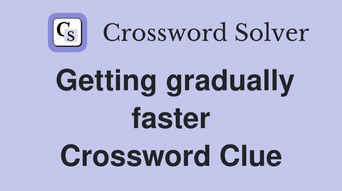 Getting gradually faster Crossword Clue