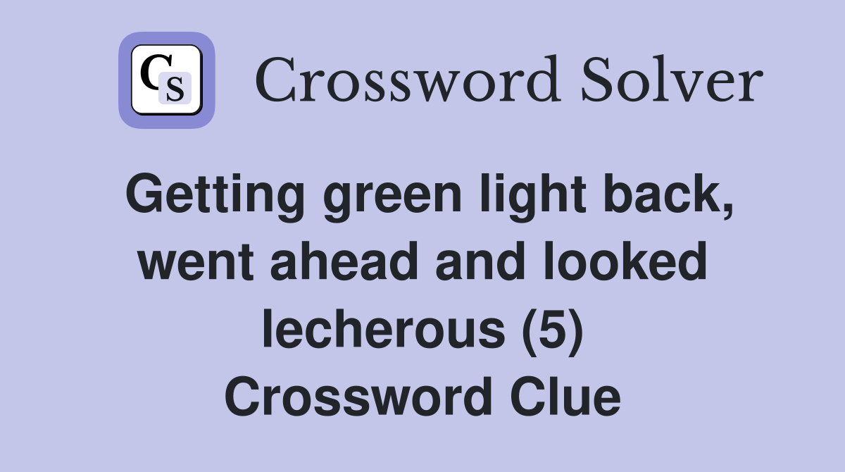 Getting green light back, went ahead and looked lecherous (5) Crossword Clue