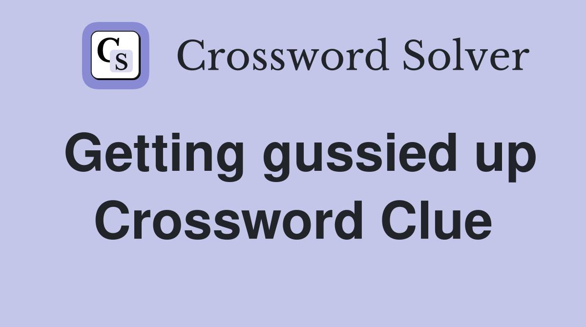 Getting gussied up Crossword Clue