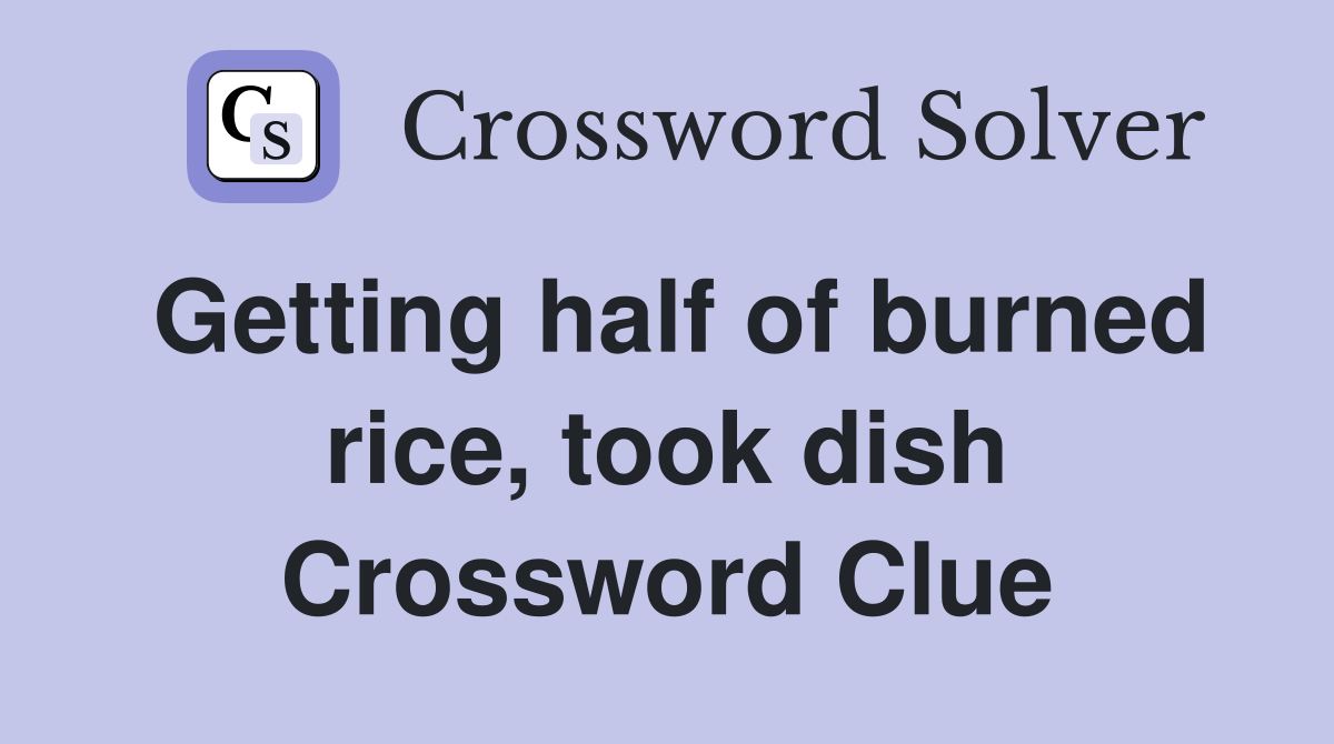 Getting half of burned rice, took dish Crossword Clue