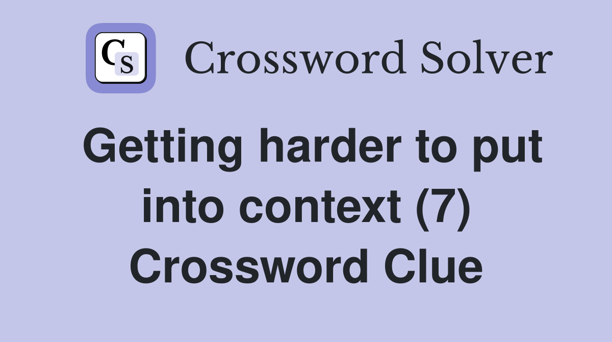 Getting harder to put into context (7) Crossword Clue