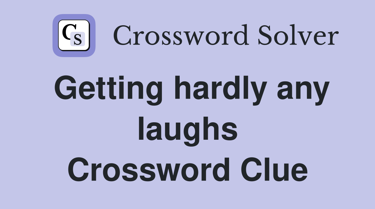 Getting hardly any laughs Crossword Clue
