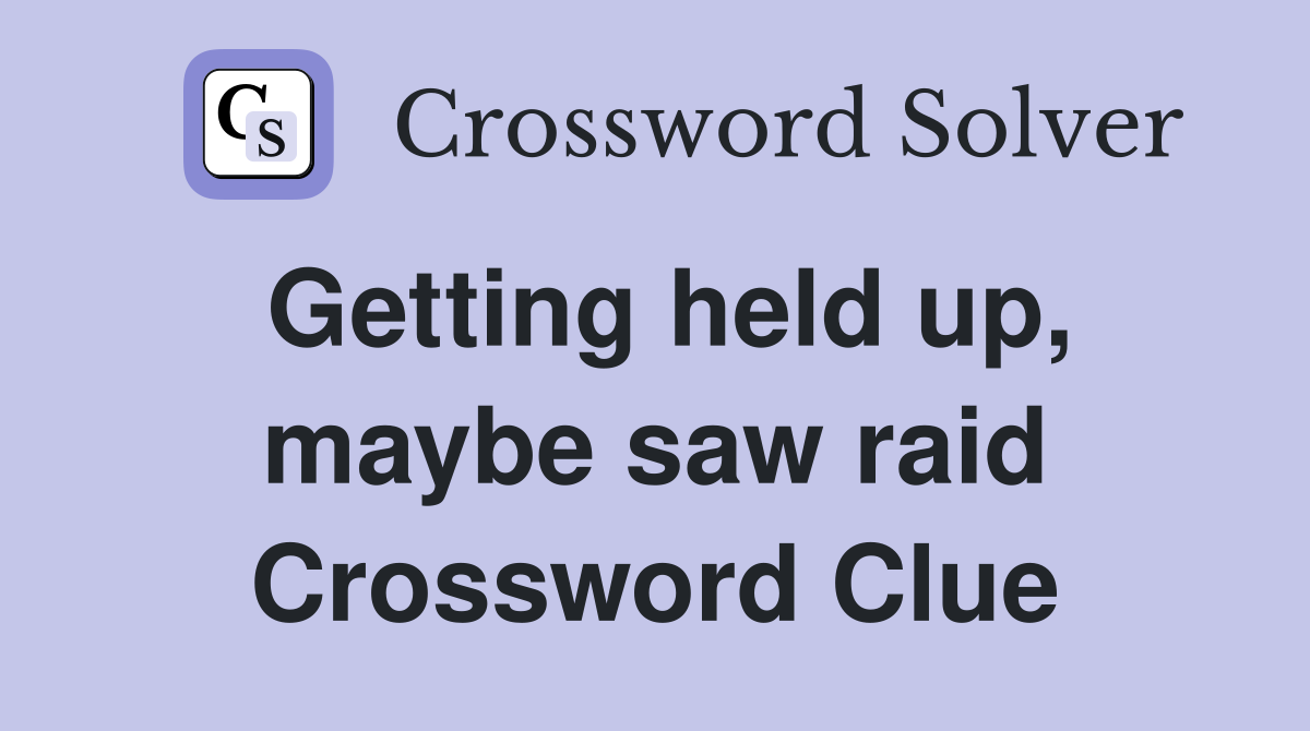 Getting held up, maybe saw raid Crossword Clue