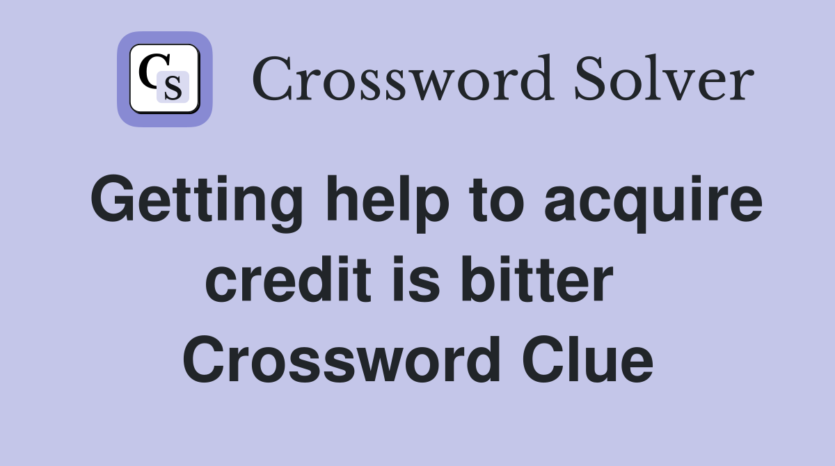 Getting help to acquire credit is bitter  Crossword Clue
