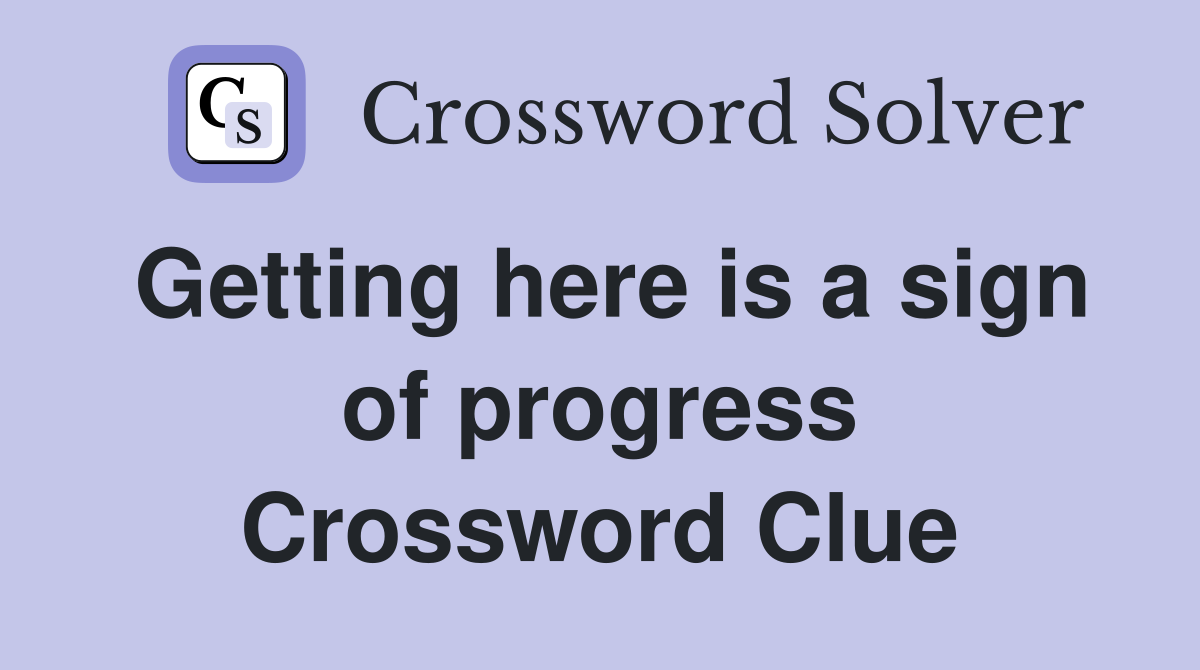 Getting here is a sign of progress Crossword Clue