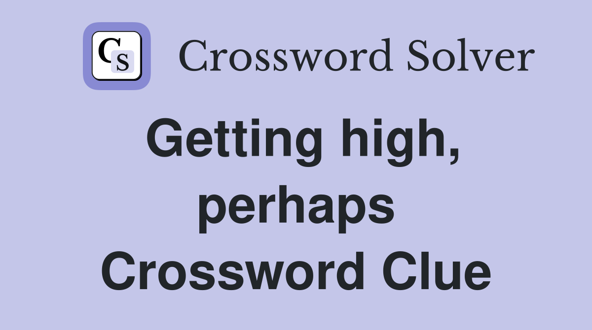 Getting high, perhaps Crossword Clue