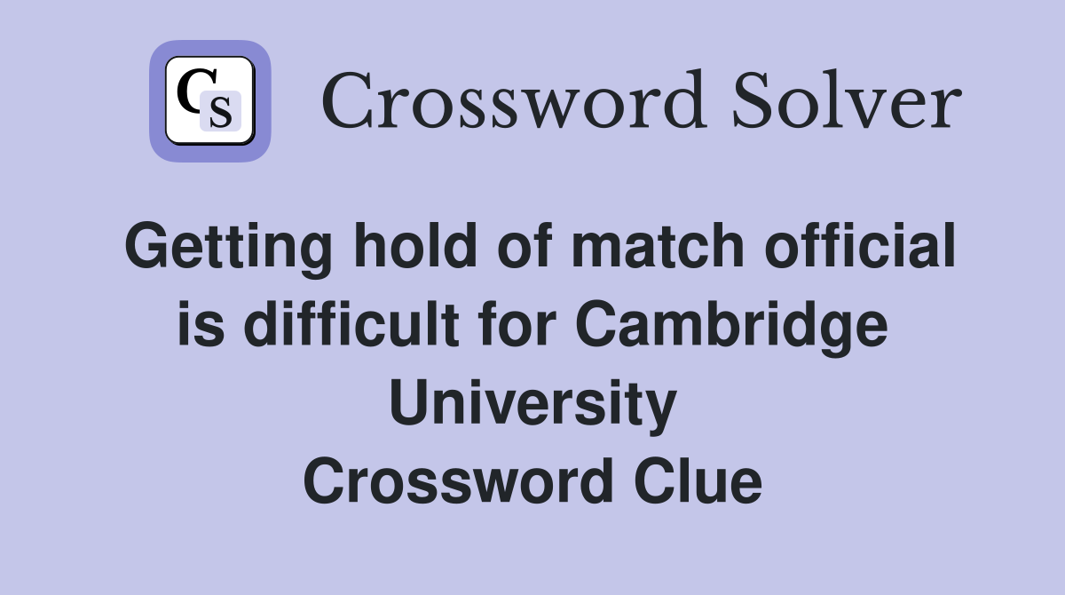 Getting hold of match official is difficult for Cambridge University Crossword Clue