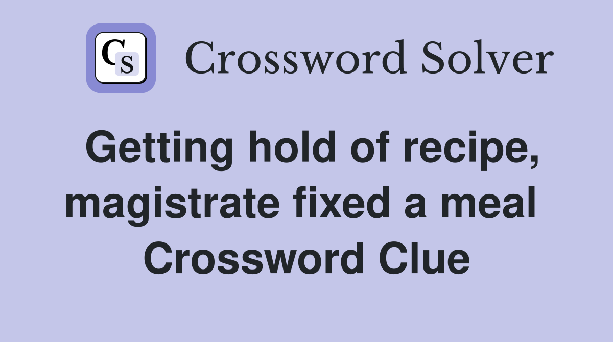 Getting hold of recipe, magistrate fixed a meal  Crossword Clue