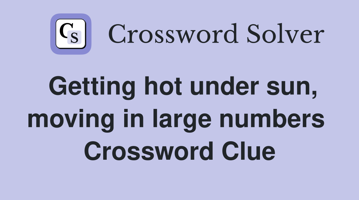 Getting hot under sun, moving in large numbers  Crossword Clue