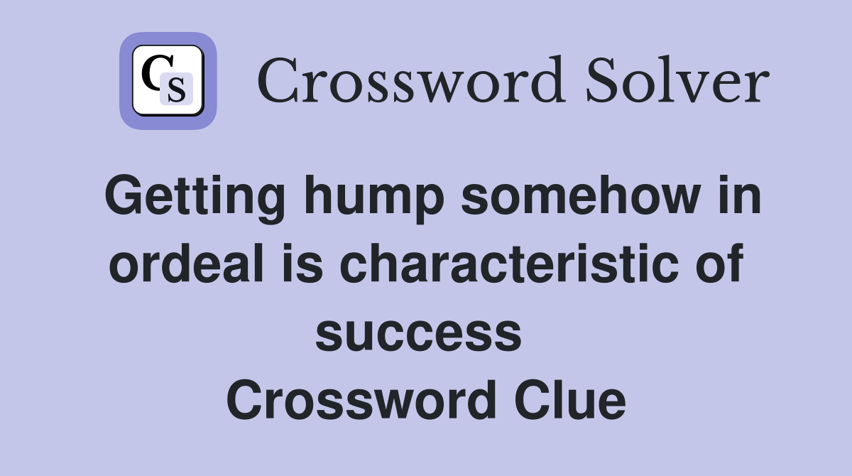 Getting hump somehow in ordeal is characteristic of success  Crossword Clue