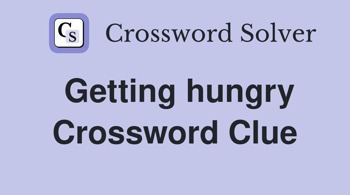 Getting hungry Crossword Clue