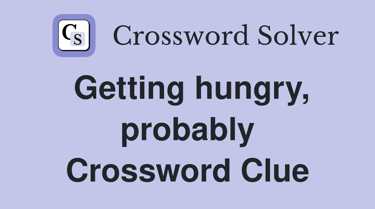 Getting hungry, probably Crossword Clue