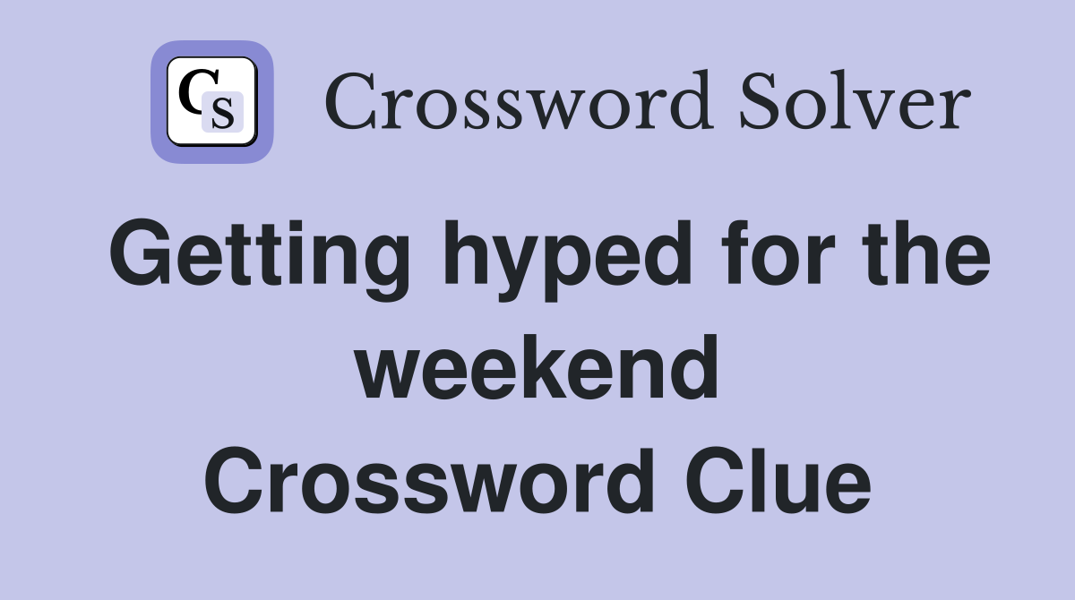 Getting hyped for the weekend Crossword Clue