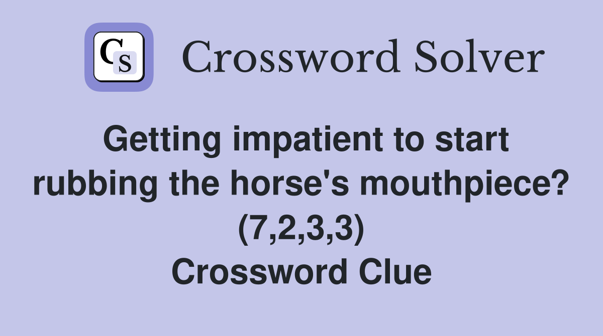 Getting impatient to start rubbing the horse's mouthpiece? (7,2,3,3) Crossword Clue