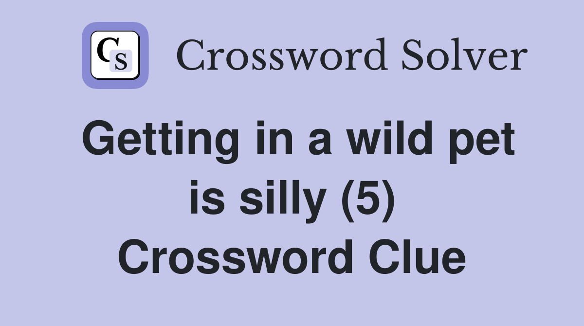 Getting in a wild pet is silly (5) Crossword Clue