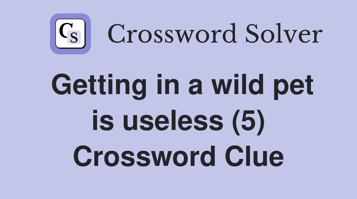 Getting in a wild pet is useless (5) Crossword Clue