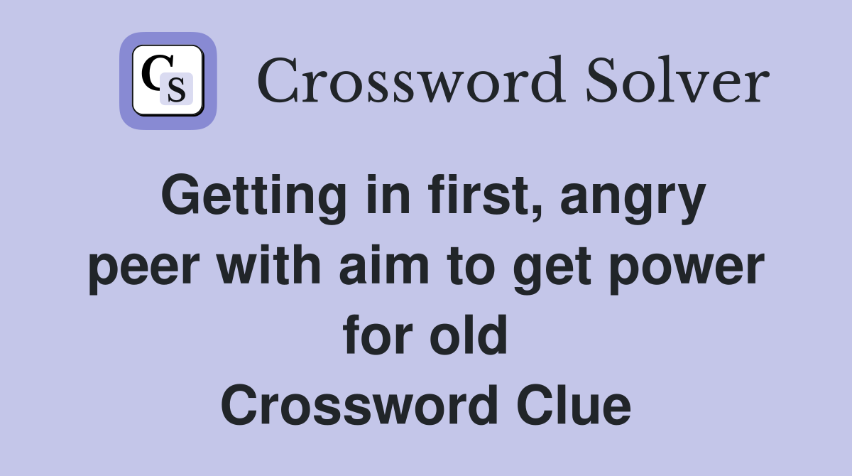 Getting in first, angry peer with aim to get power for old Crossword Clue
