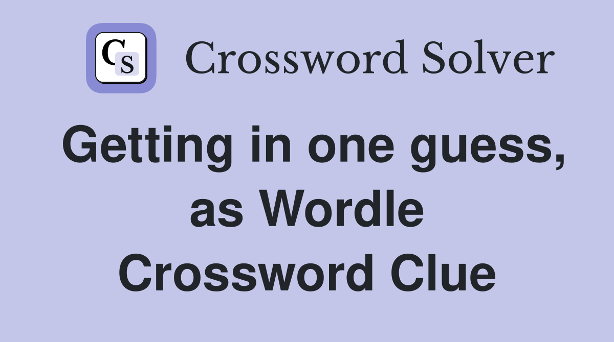 Getting in one guess, as Wordle Crossword Clue