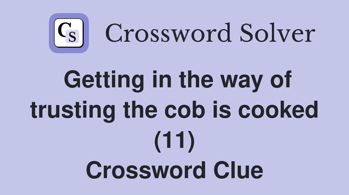 Getting in the way of trusting the cob is cooked (11) Crossword Clue