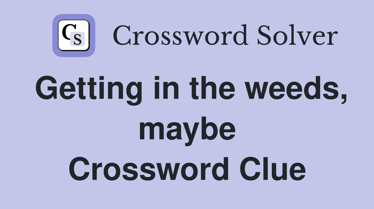 Getting in the weeds, maybe Crossword Clue