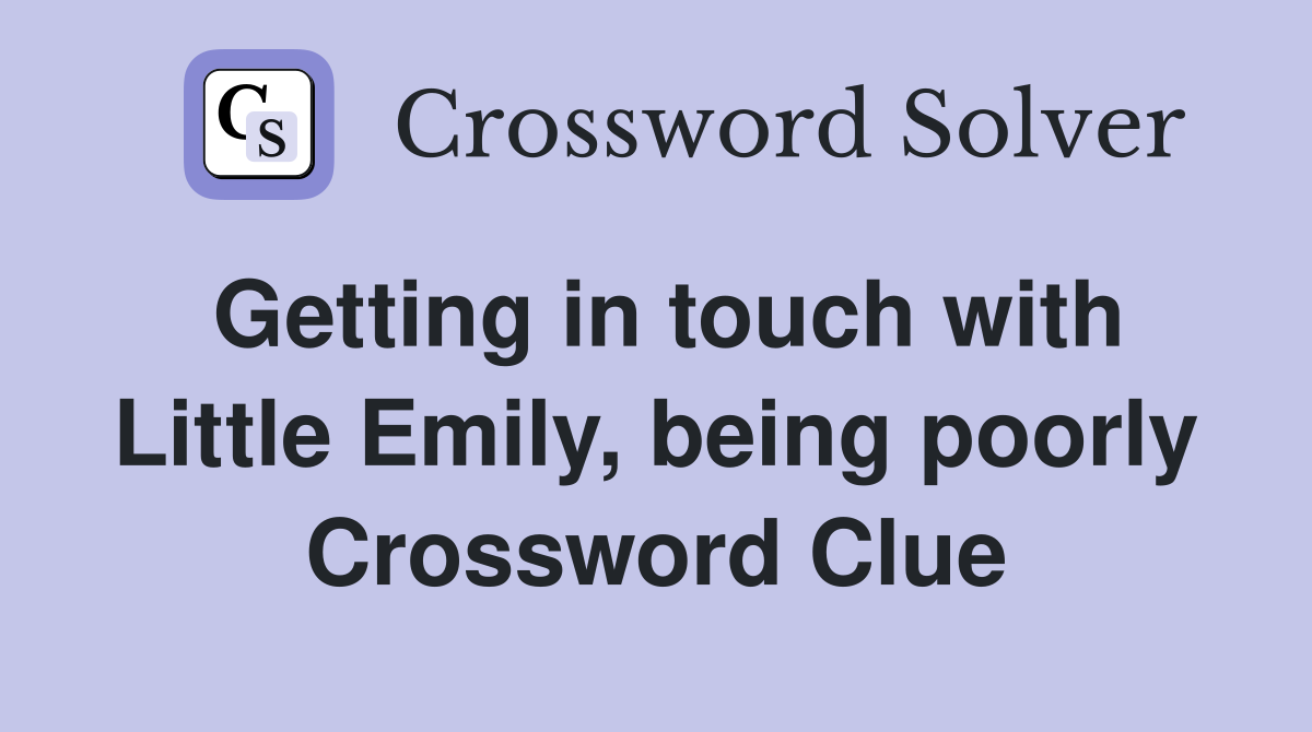 Getting in touch with Little Emily, being poorly Crossword Clue