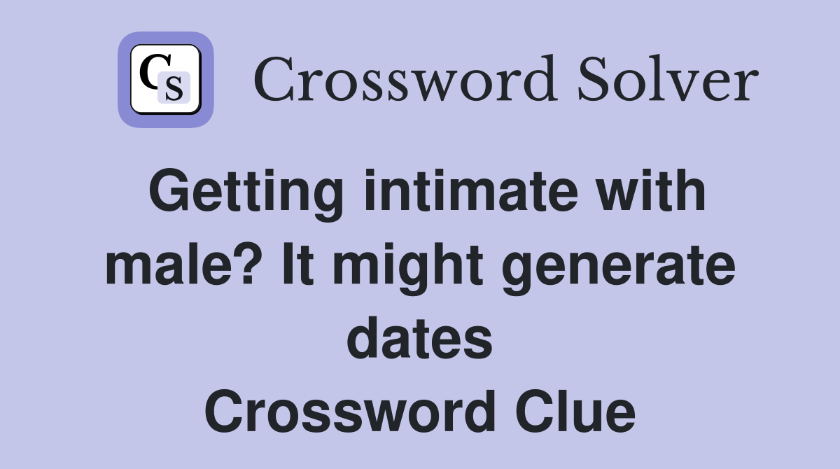 Getting intimate with male? It might generate dates Crossword Clue